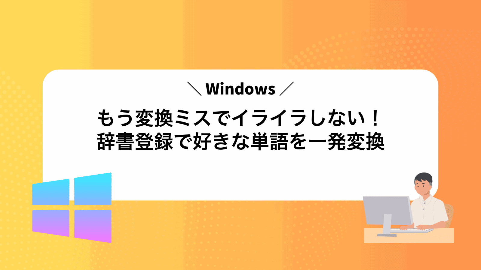 もう変換ミスでイライラしない！Windows辞書登録で好きな単語を一発変換