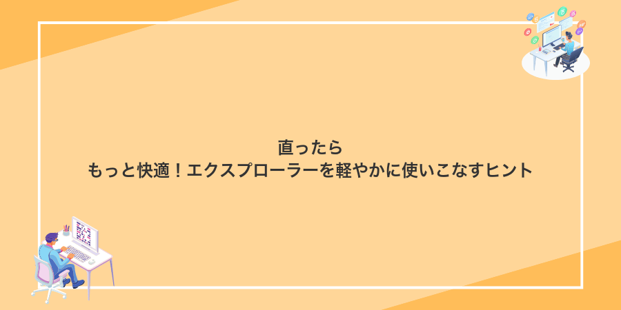 直ったらもっと快適!エクスプローラーを軽やかに使いこなすヒント