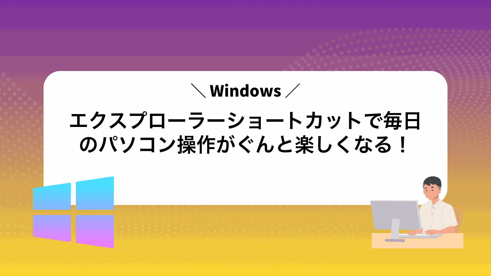 Windowsエクスプローラーショートカットで毎日のパソコン操作がぐんと楽しくなる！