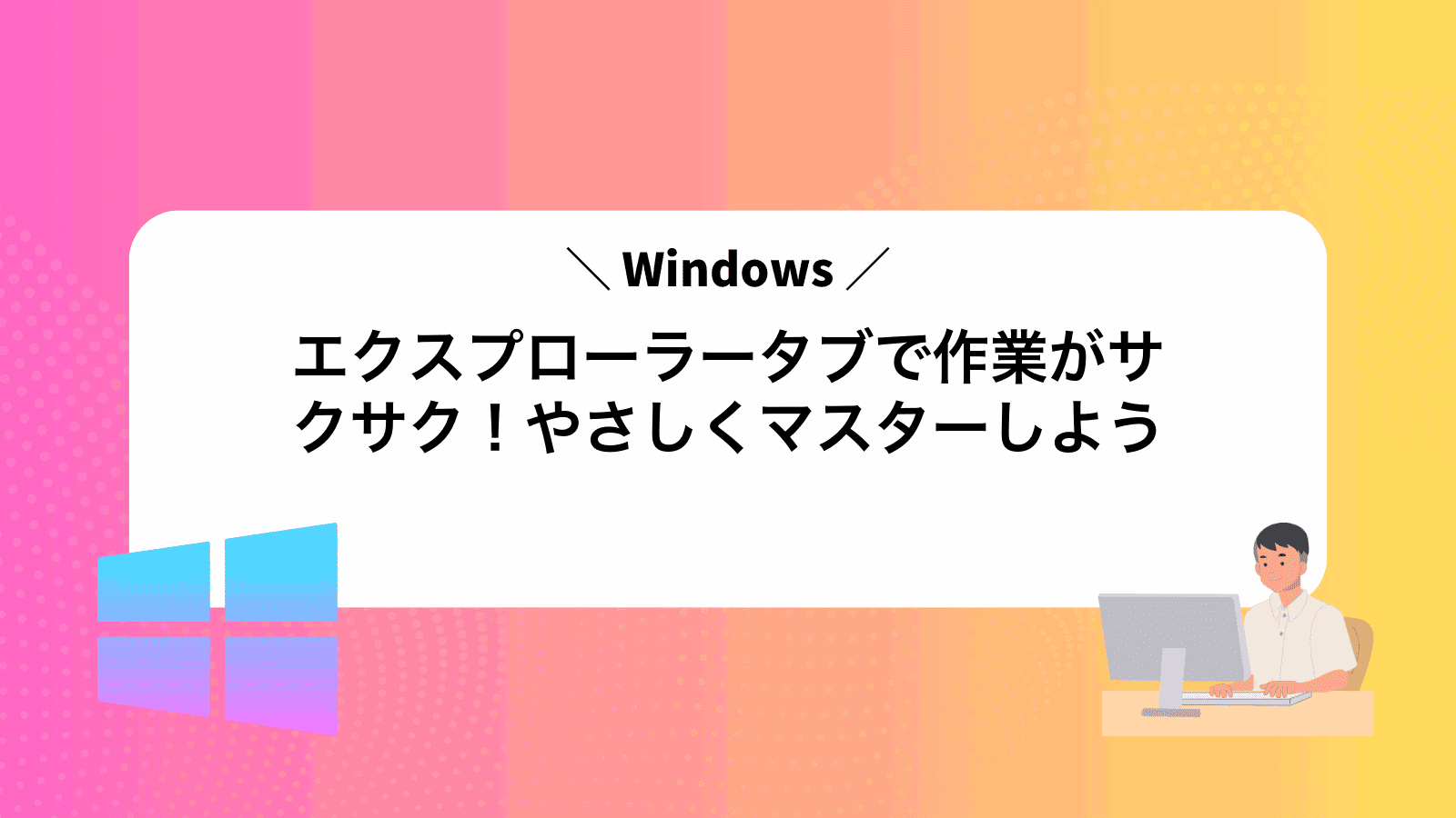 Windowsエクスプローラータブで作業がサクサク！やさしくマスターしよう