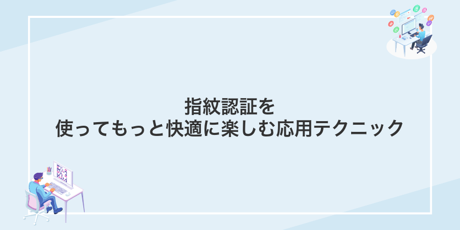 指紋認証を使ってもっと快適に楽しむ応用テクニック
