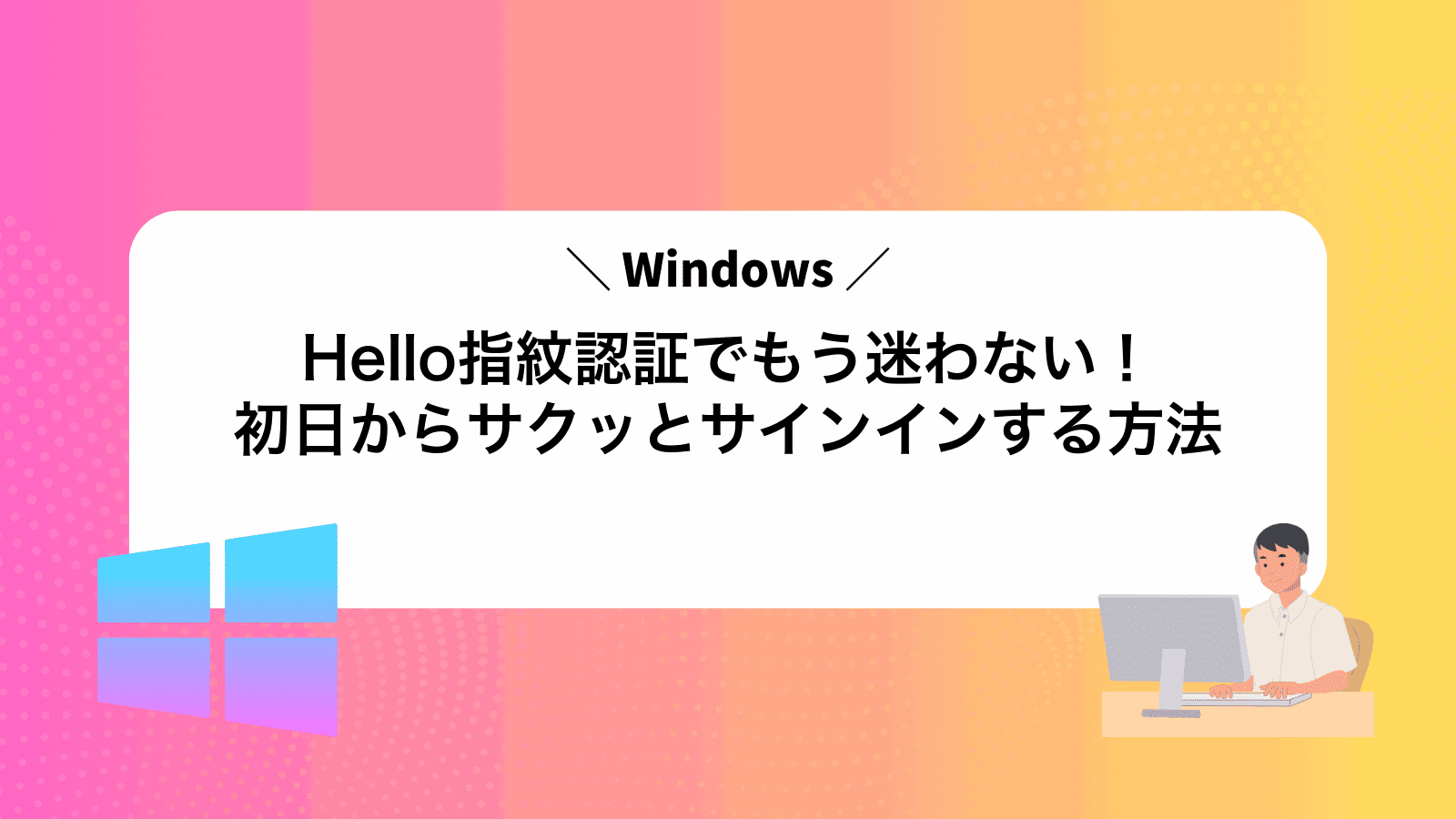 WindowsHello指紋認証でもう迷わない！初日からサクッとサインインする方法