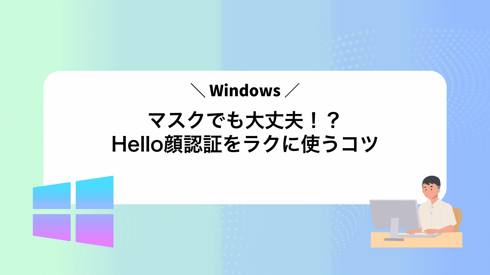 マスクでも大丈夫！？WindowsHello顔認証をラクに使うコツ