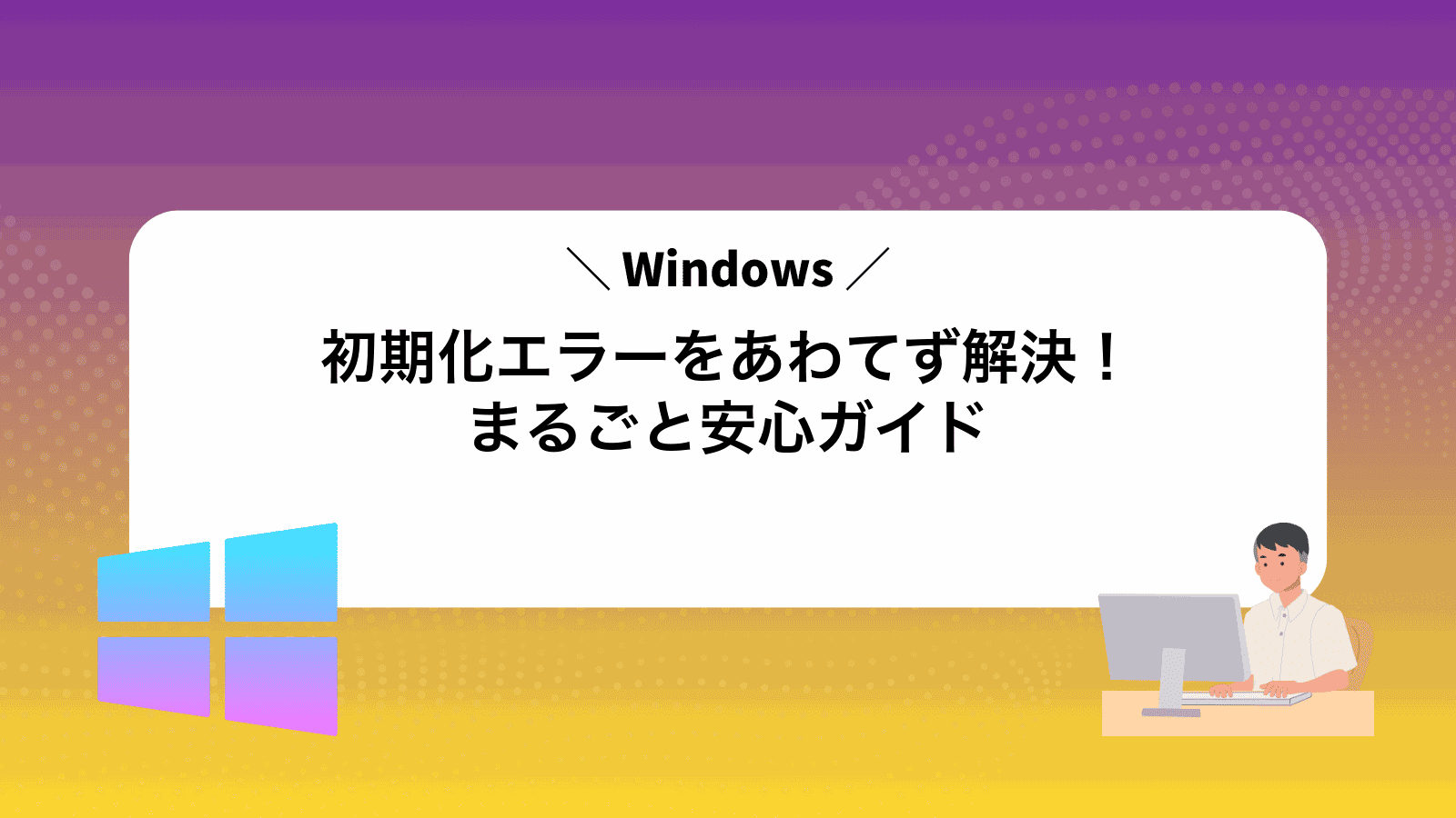 Windows初期化エラーをあわてず解決！まるごと安心ガイド