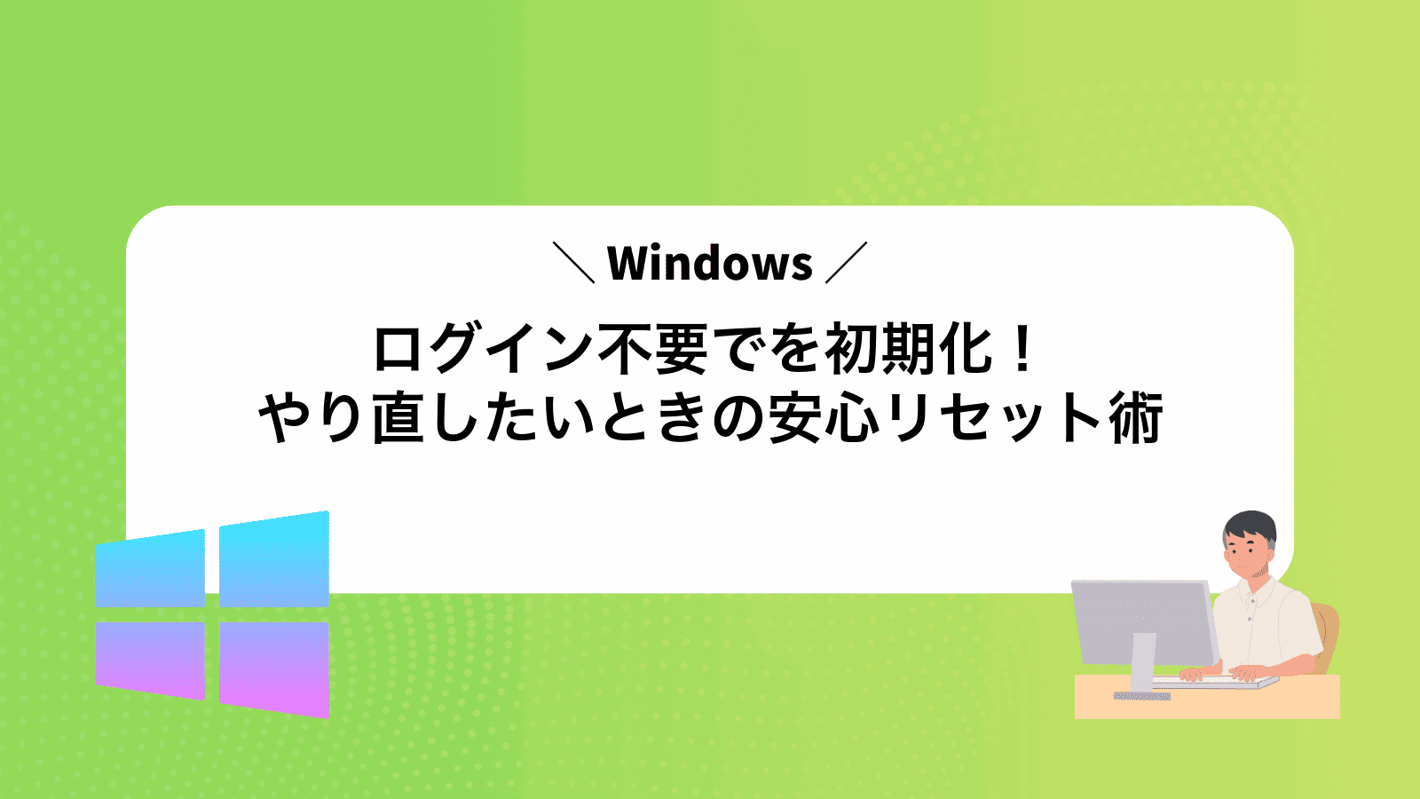 ログイン不要でWindowsを初期化！やり直したいときの安心リセット術