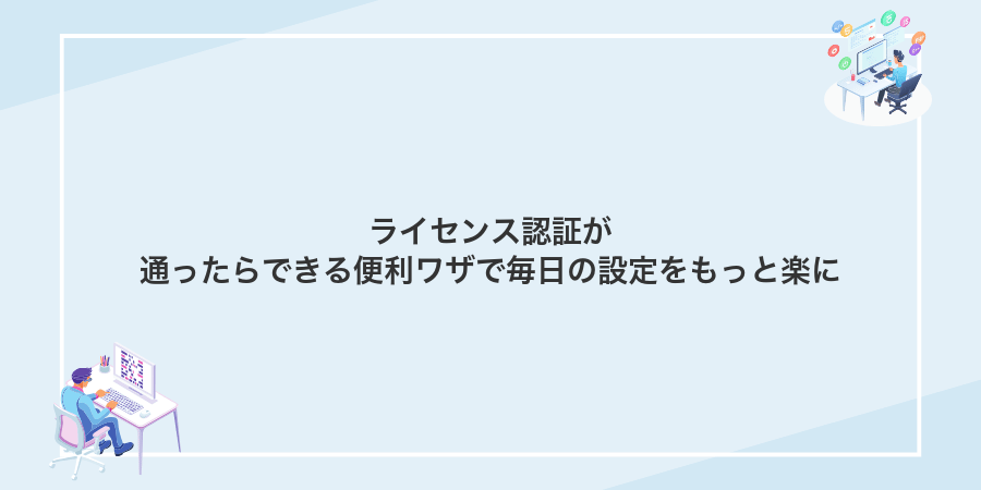 ライセンス認証が通ったらできる便利ワザで毎日の設定をもっと楽に