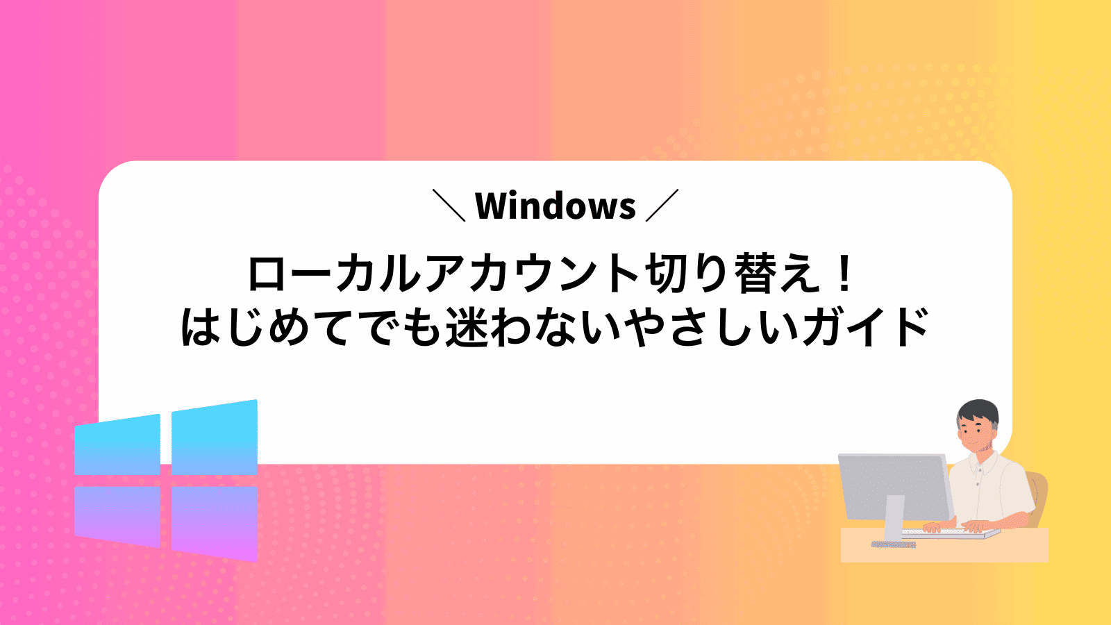 Windowsローカルアカウント切り替え！はじめてでも迷わないやさしいガイド