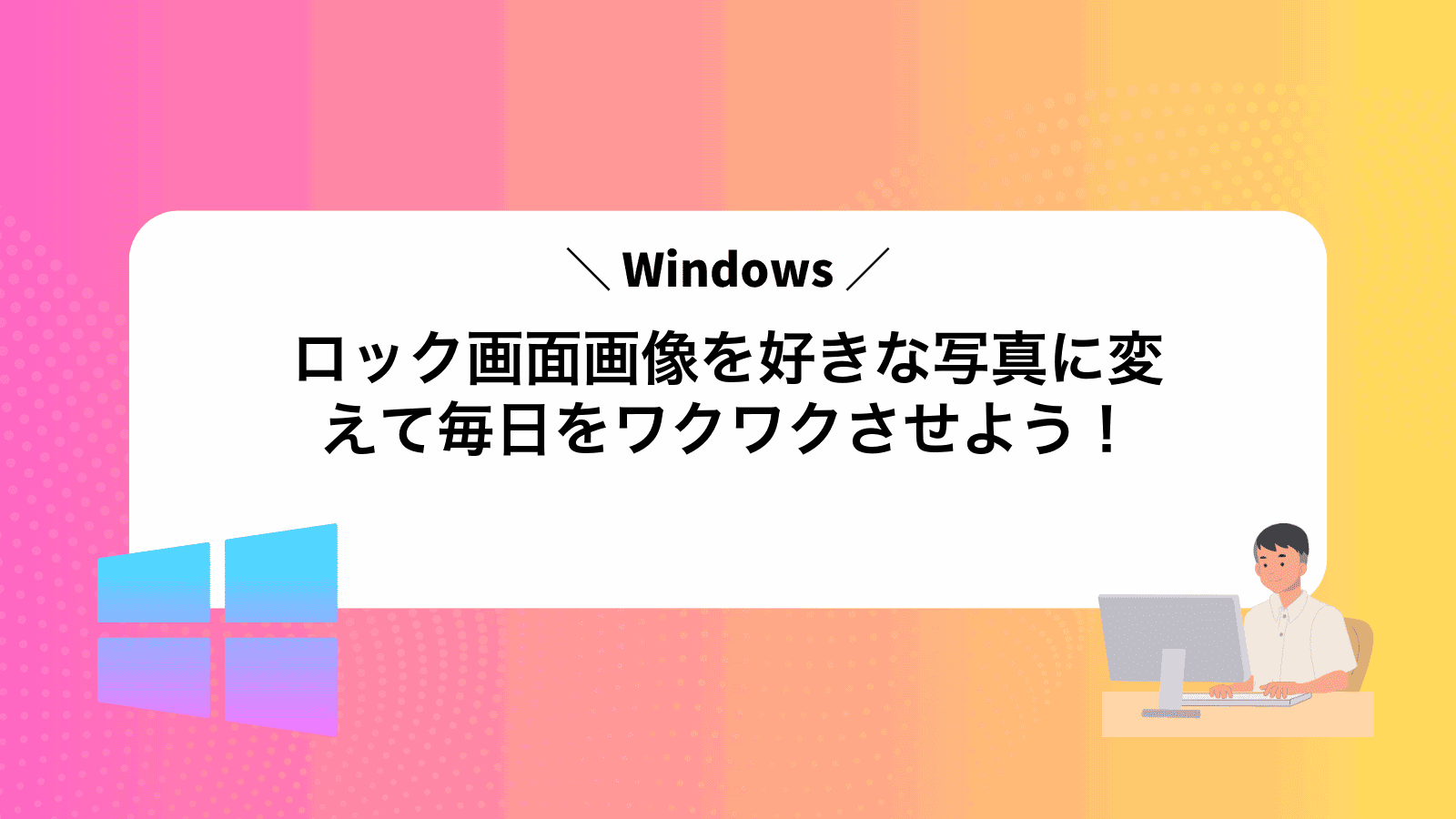 Windowsロック画面画像を好きな写真に変えて毎日をワクワクさせよう！