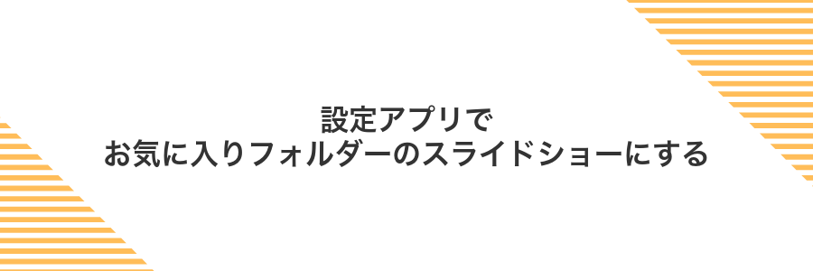 設定アプリでお気に入りフォルダーのスライドショーにする