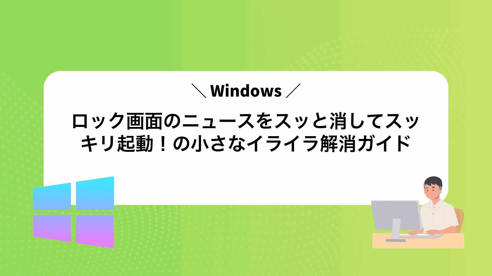 ロック画面のニュースをスッと消してスッキリ起動！Windowsの小さなイライラ解消ガイド