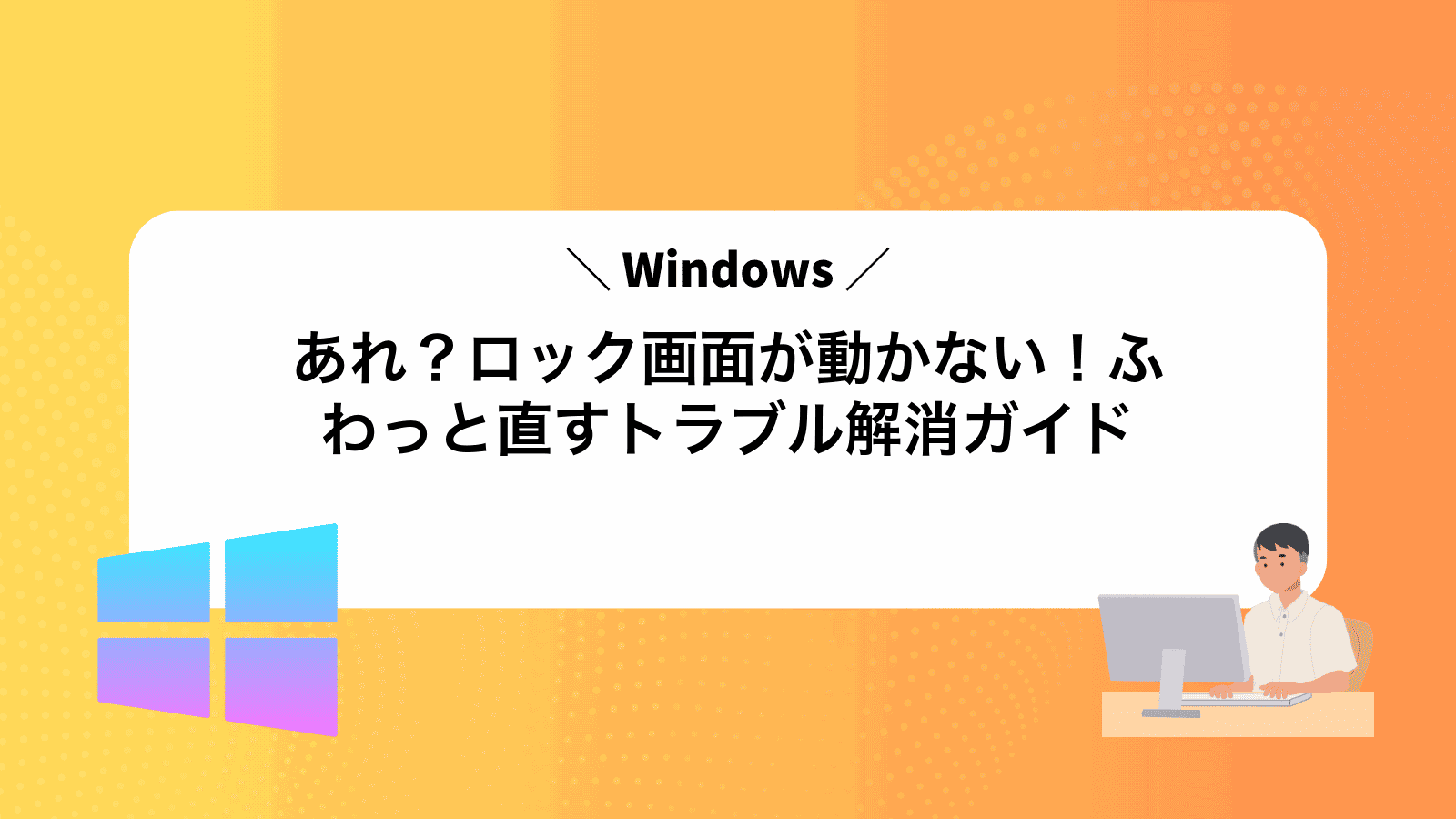 あれ？Windowsロック画面が動かない！ふわっと直すトラブル解消ガイド