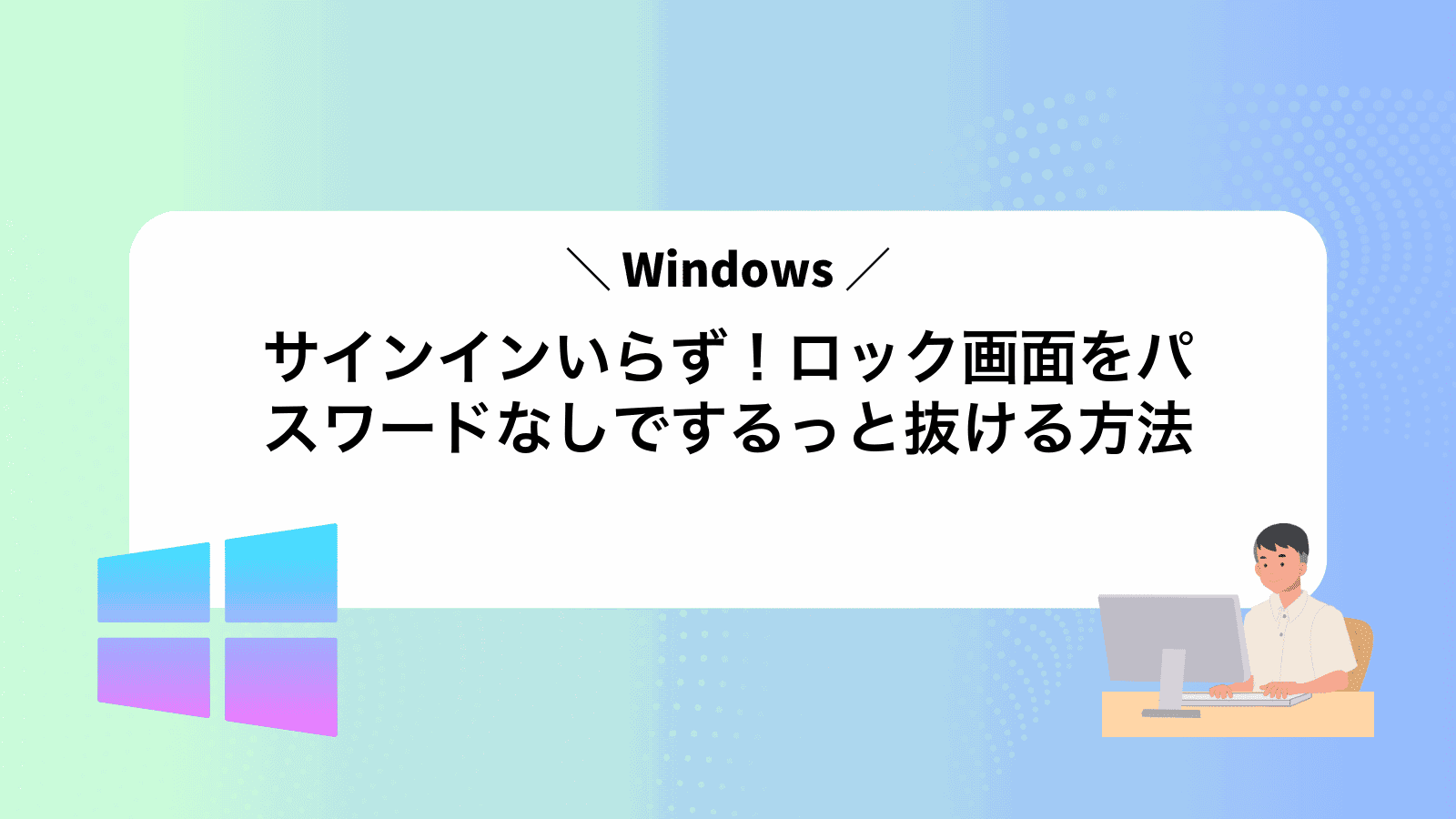 サインインいらず！Windowsロック画面をパスワードなしでするっと抜ける方法