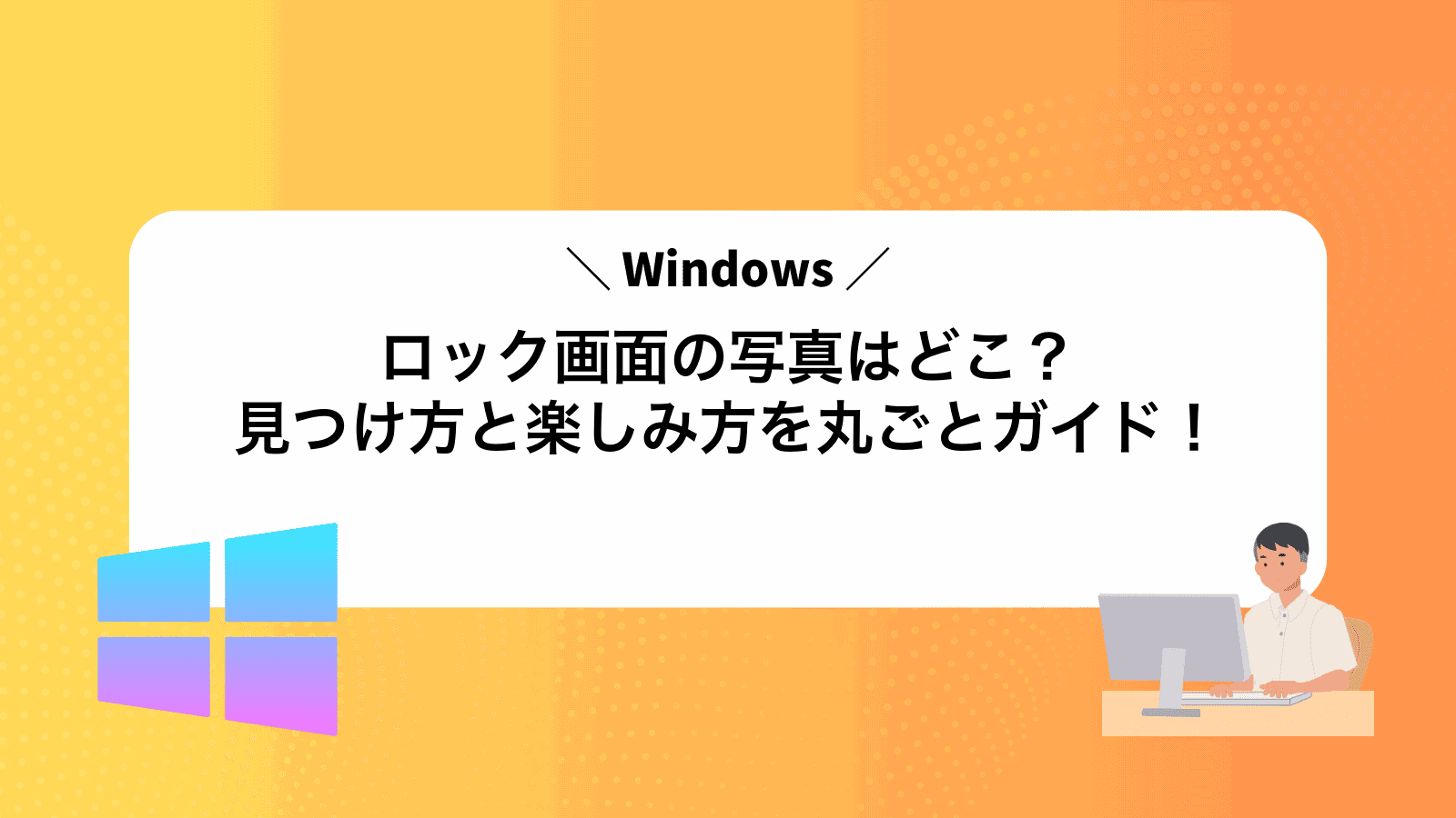 Windowsロック画面の写真はどこ？見つけ方と楽しみ方を丸ごとガイド！