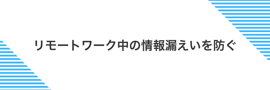 リモートワーク中の情報漏えいを防ぐ