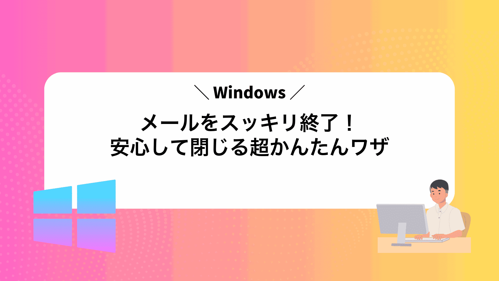 Windowsメールをスッキリ終了！安心して閉じる超かんたんワザ
