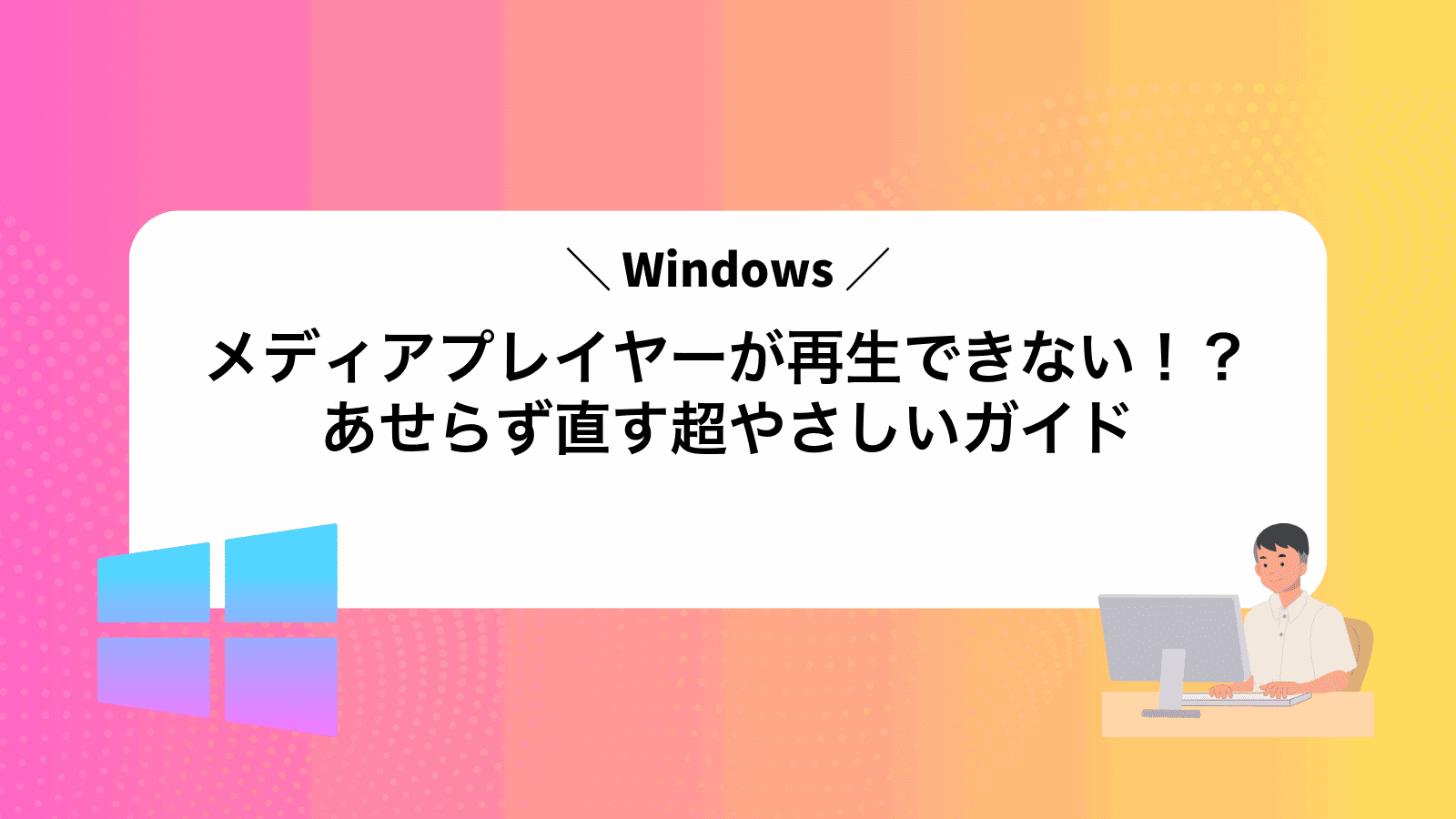 Windowsメディアプレイヤーが再生できない！？あせらず直す超やさしいガイド