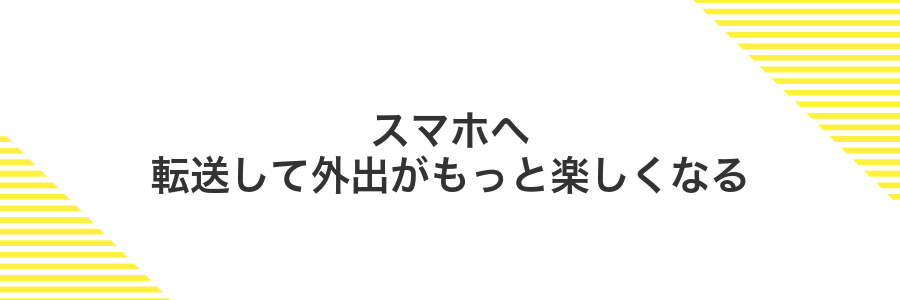 スマホへ転送して外出がもっと楽しくなる