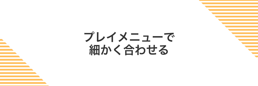 プレイメニューで細かく合わせる