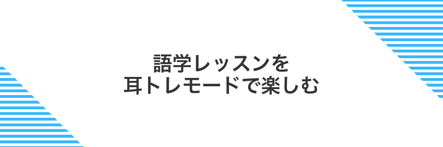 語学レッスンを耳トレモードで楽しむ