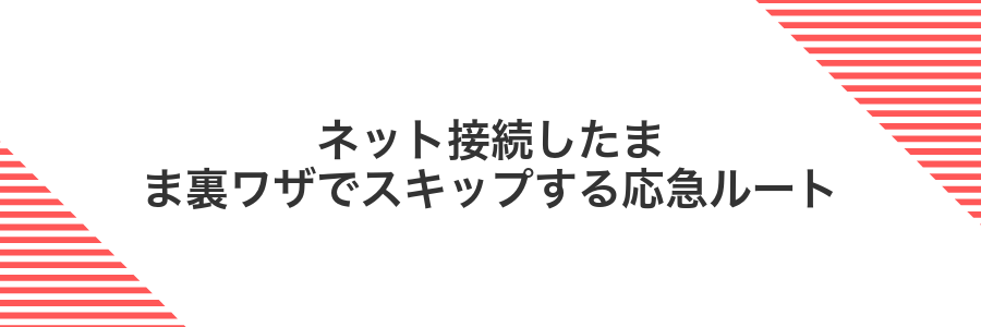 ネット接続したまま裏ワザでスキップする応急ルート