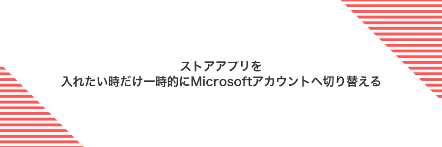 ストアアプリを入れたい時だけ一時的にMicrosoftアカウントへ切り替える