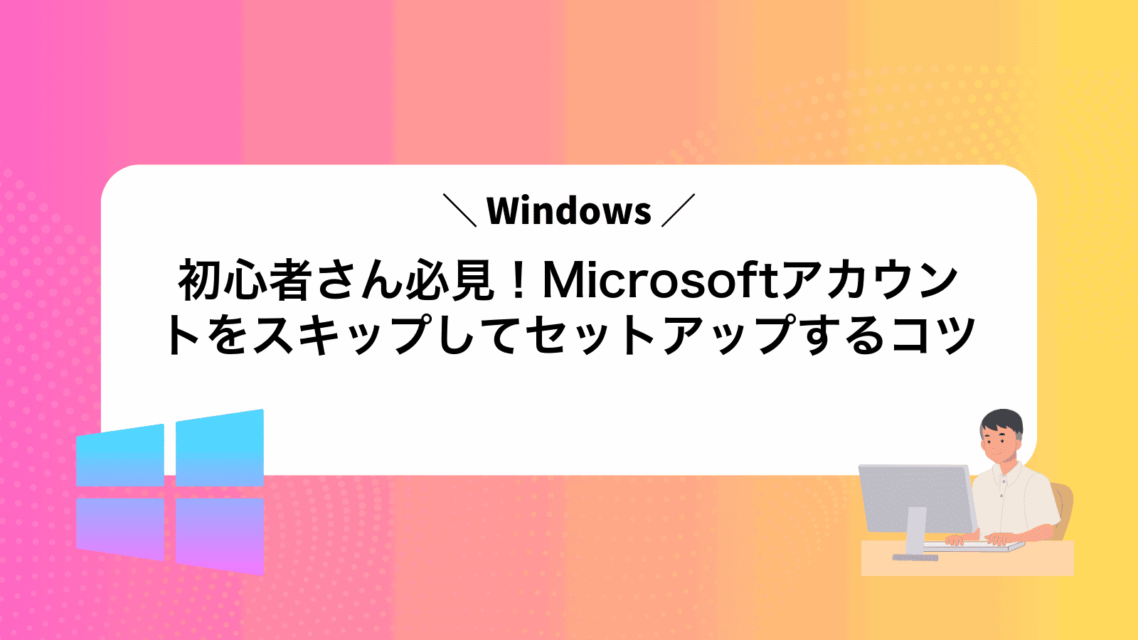 Windows初心者さん必見！Microsoftアカウントをスキップしてセットアップするコツ