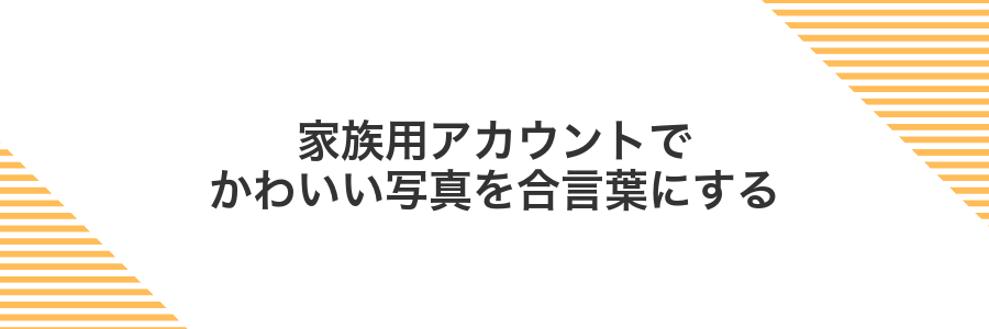 家族用アカウントでかわいい写真を合言葉にする