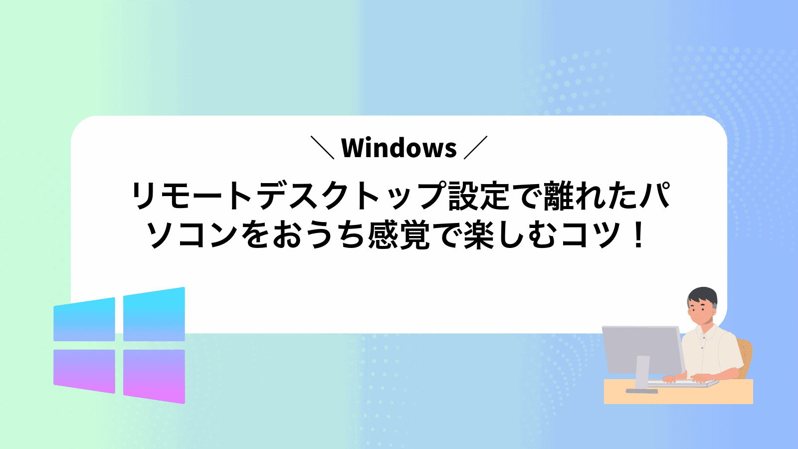Windowsリモートデスクトップ設定で離れたパソコンをおうち感覚で楽しむコツ！