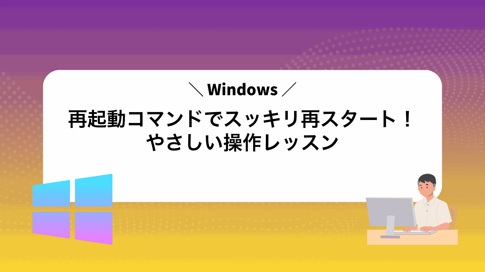 Windows再起動コマンドでスッキリ再スタート！やさしい操作レッスン