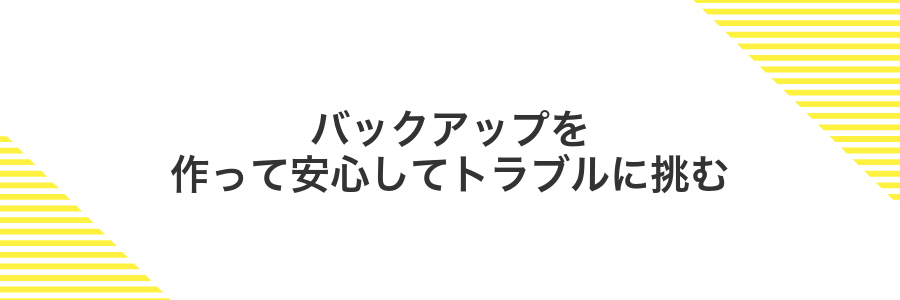 バックアップを作って安心してトラブルに挑む