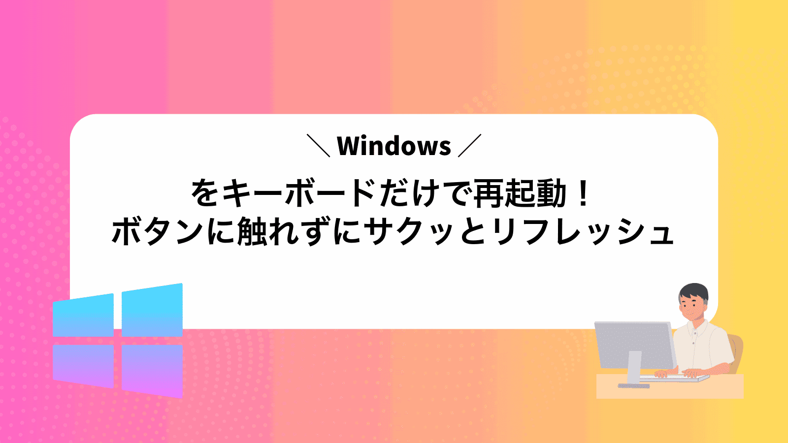 Windowsをキーボードだけで再起動！ボタンに触れずにサクッとリフレッシュ