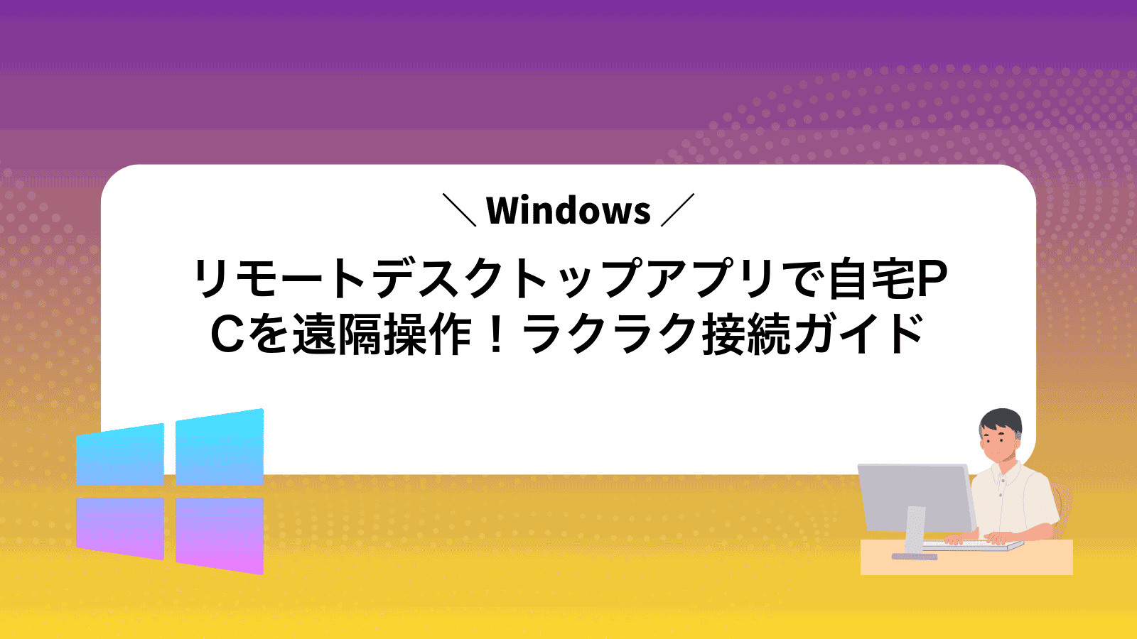 Windowsリモートデスクトップアプリで自宅PCを遠隔操作！ラクラク接続ガイド