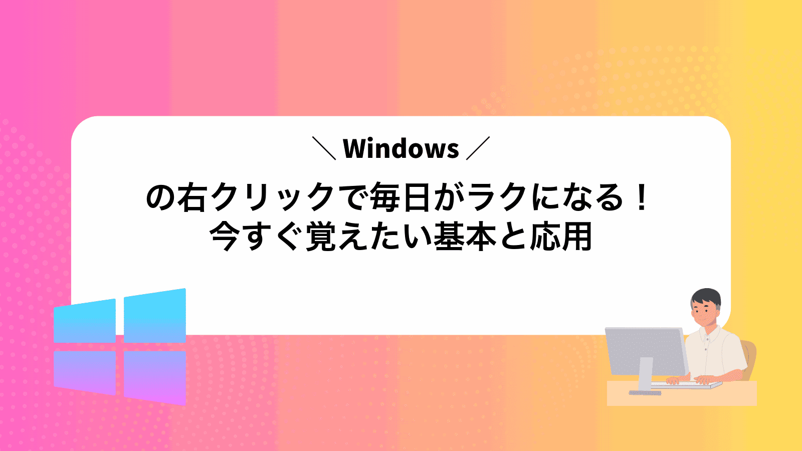 Windowsの右クリックで毎日がラクになる！今すぐ覚えたい基本と応用