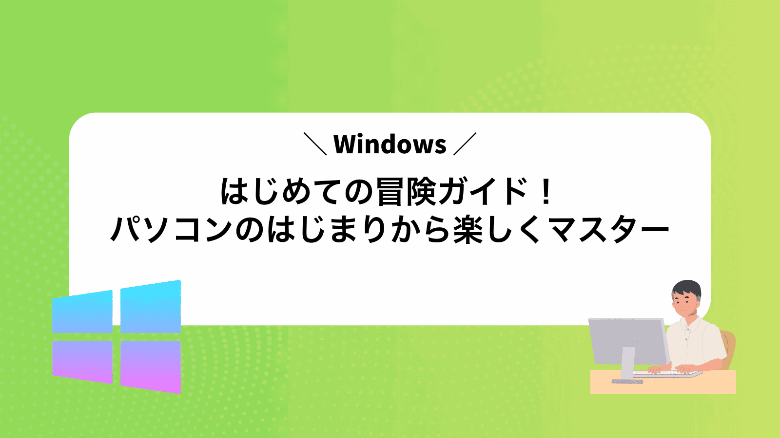 はじめてのWindows冒険ガイド！パソコンのはじまりから楽しくマスター