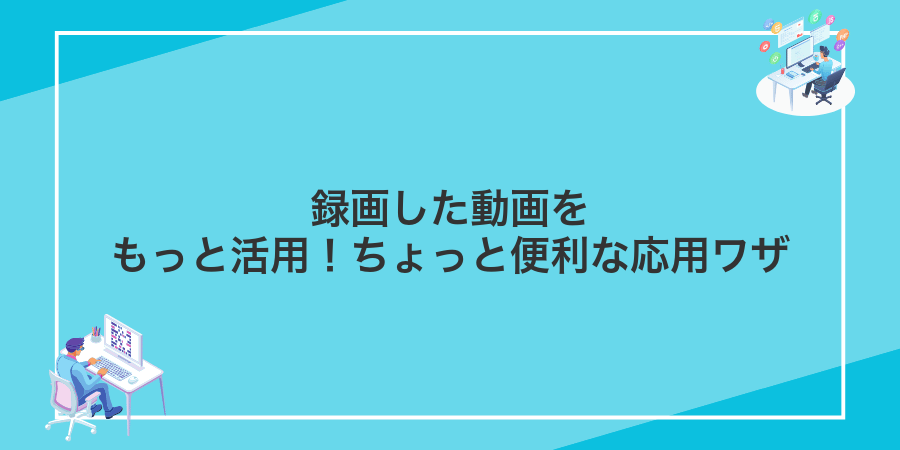 録画した動画をもっと活用!ちょっと便利な応用ワザ