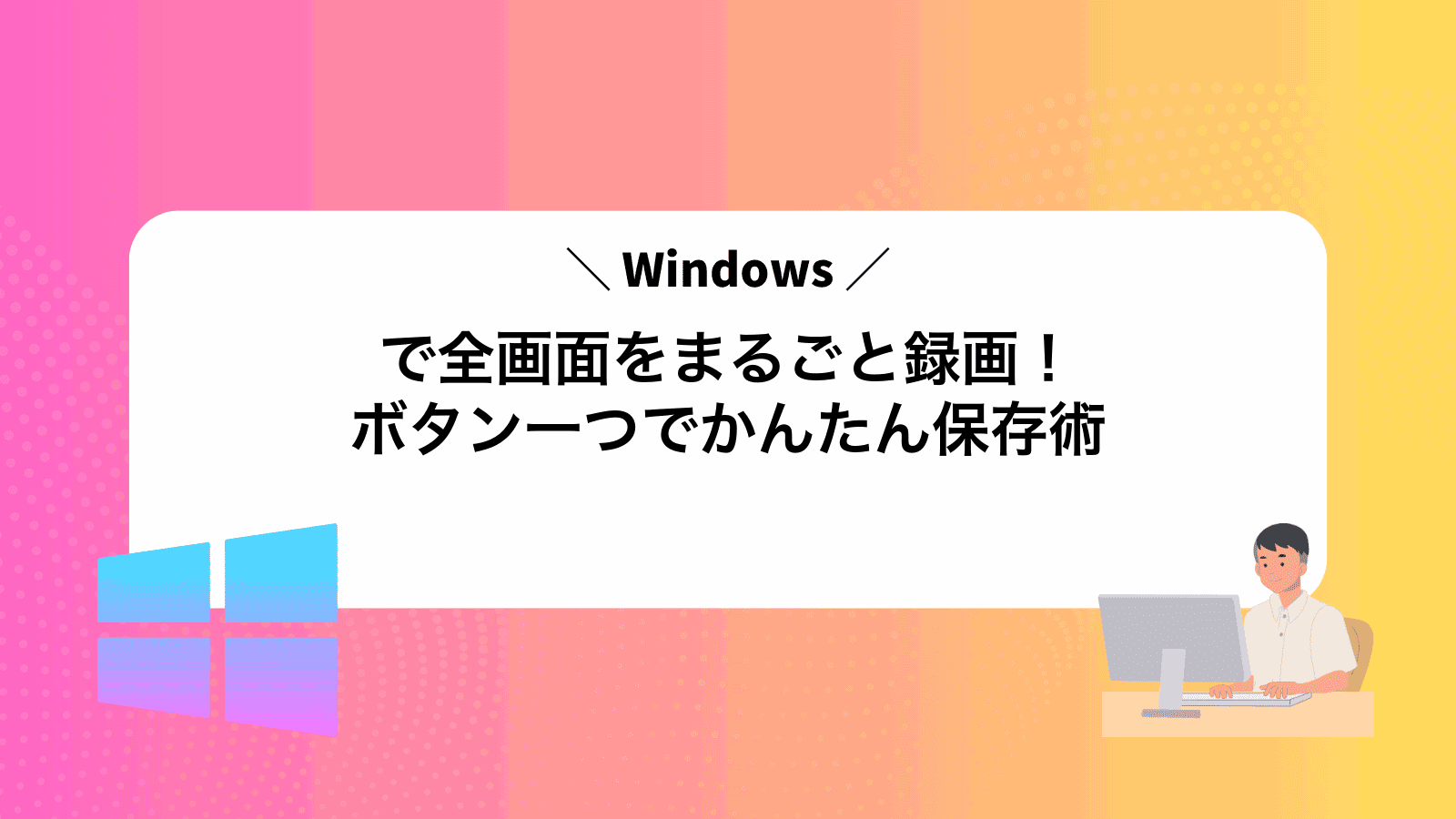 Windowsで全画面をまるごと録画！ボタン一つでかんたん保存術