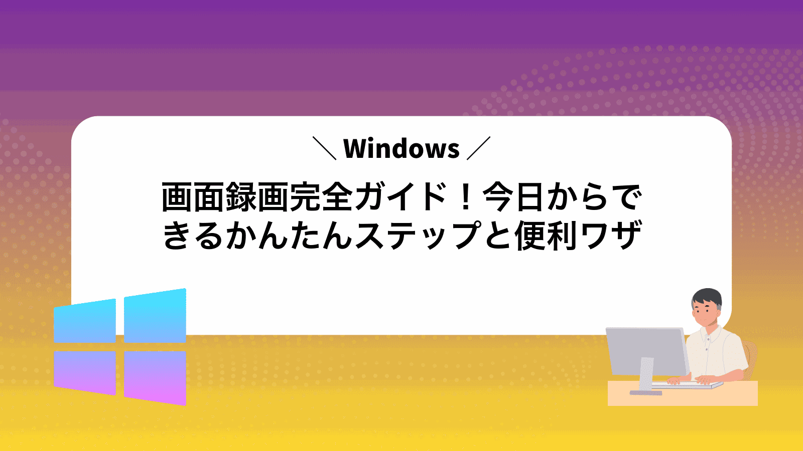 Windows画面録画完全ガイド！今日からできるかんたんステップと便利ワザ