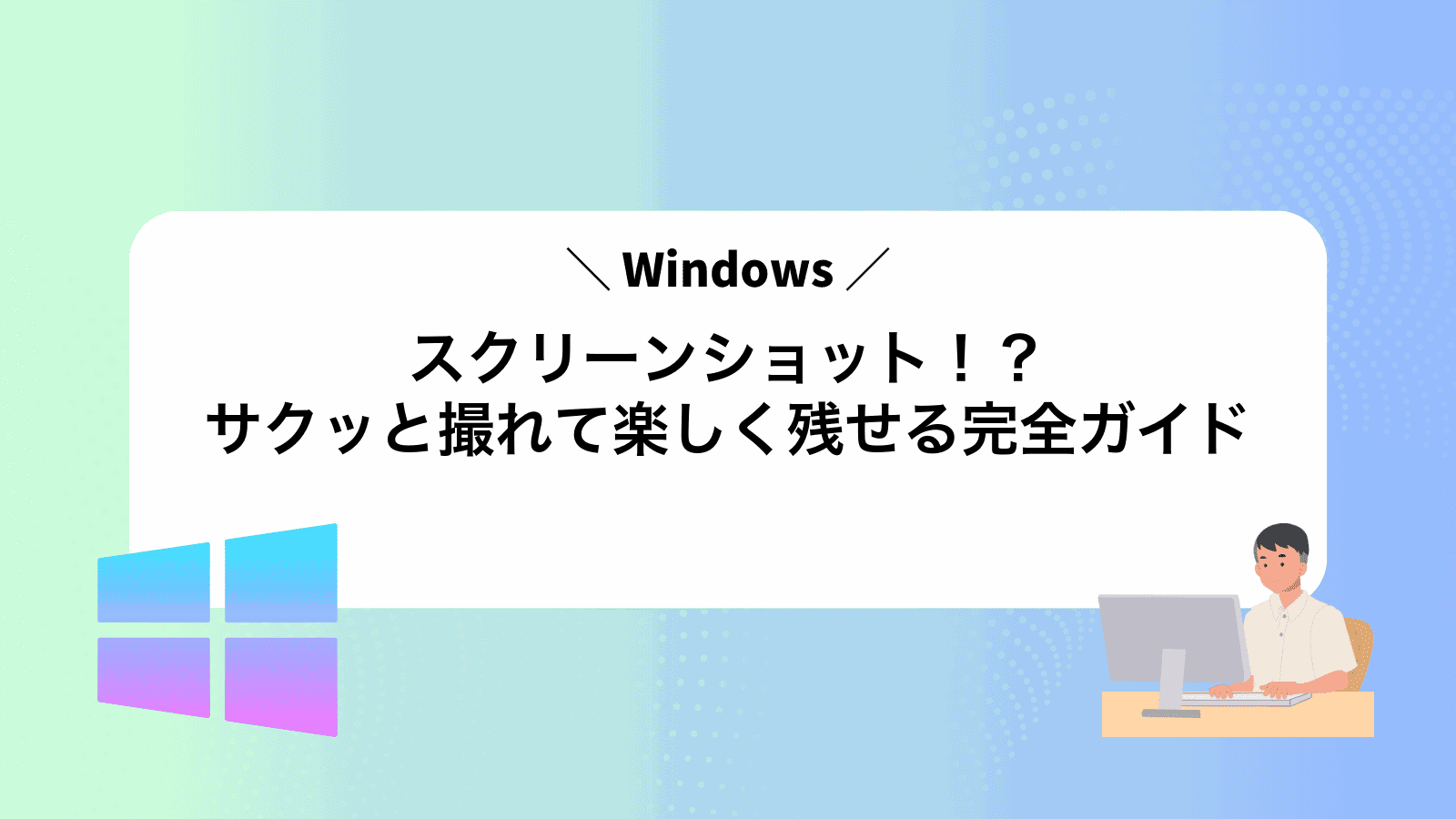 Windowsスクリーンショット！？サクッと撮れて楽しく残せる完全ガイド