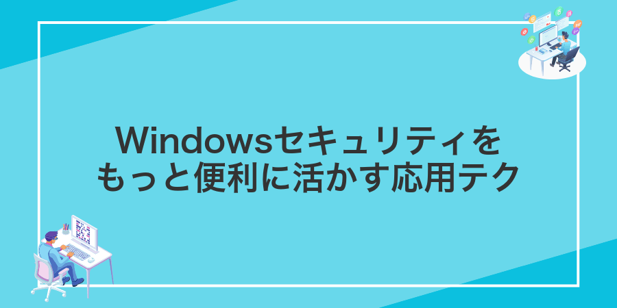Windowsセキュリティをもっと便利に活かす応用テク