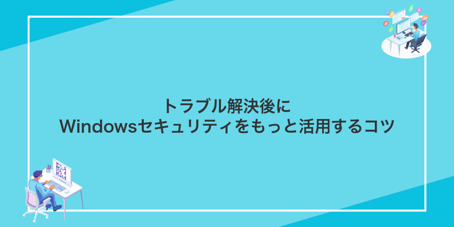 トラブル解決後にWindowsセキュリティをもっと活用するコツ