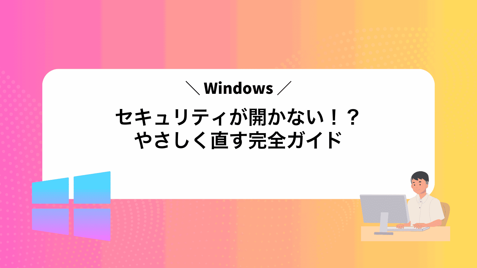 Windowsセキュリティが開かない！？やさしく直す完全ガイド