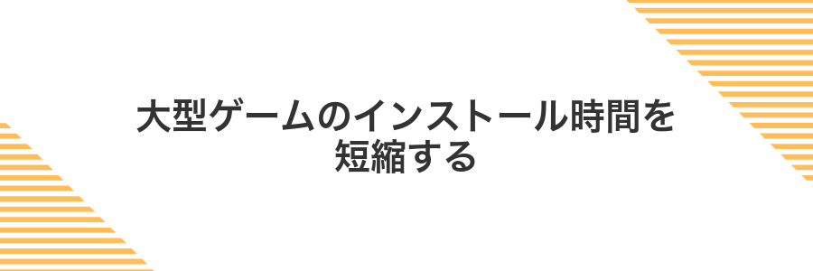 大型ゲームのインストール時間を短縮する
