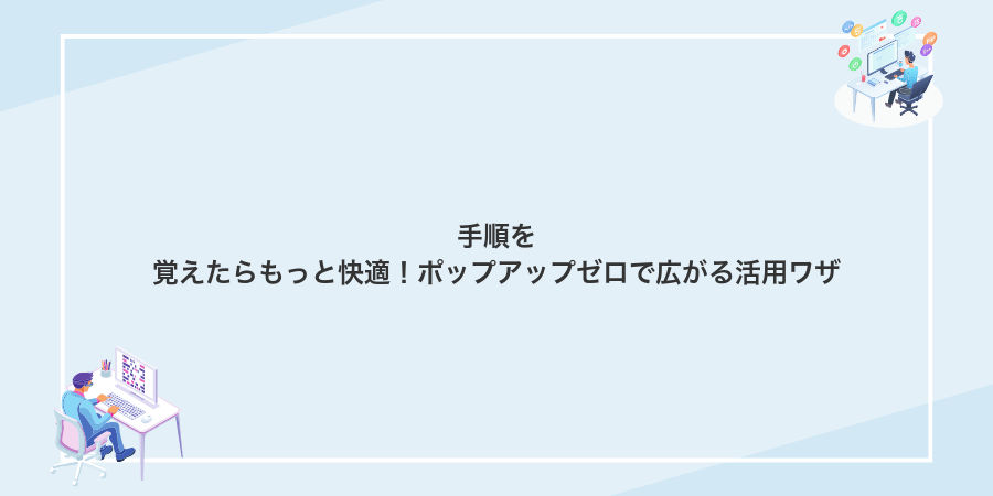 手順を覚えたらもっと快適!ポップアップゼロで広がる活用ワザ