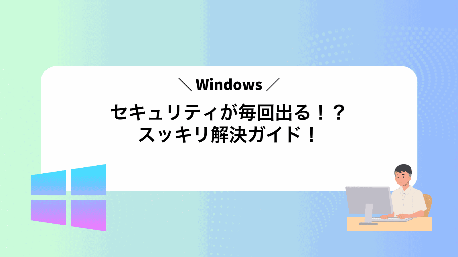 Windowsセキュリティが毎回出る！？スッキリ解決ガイド！