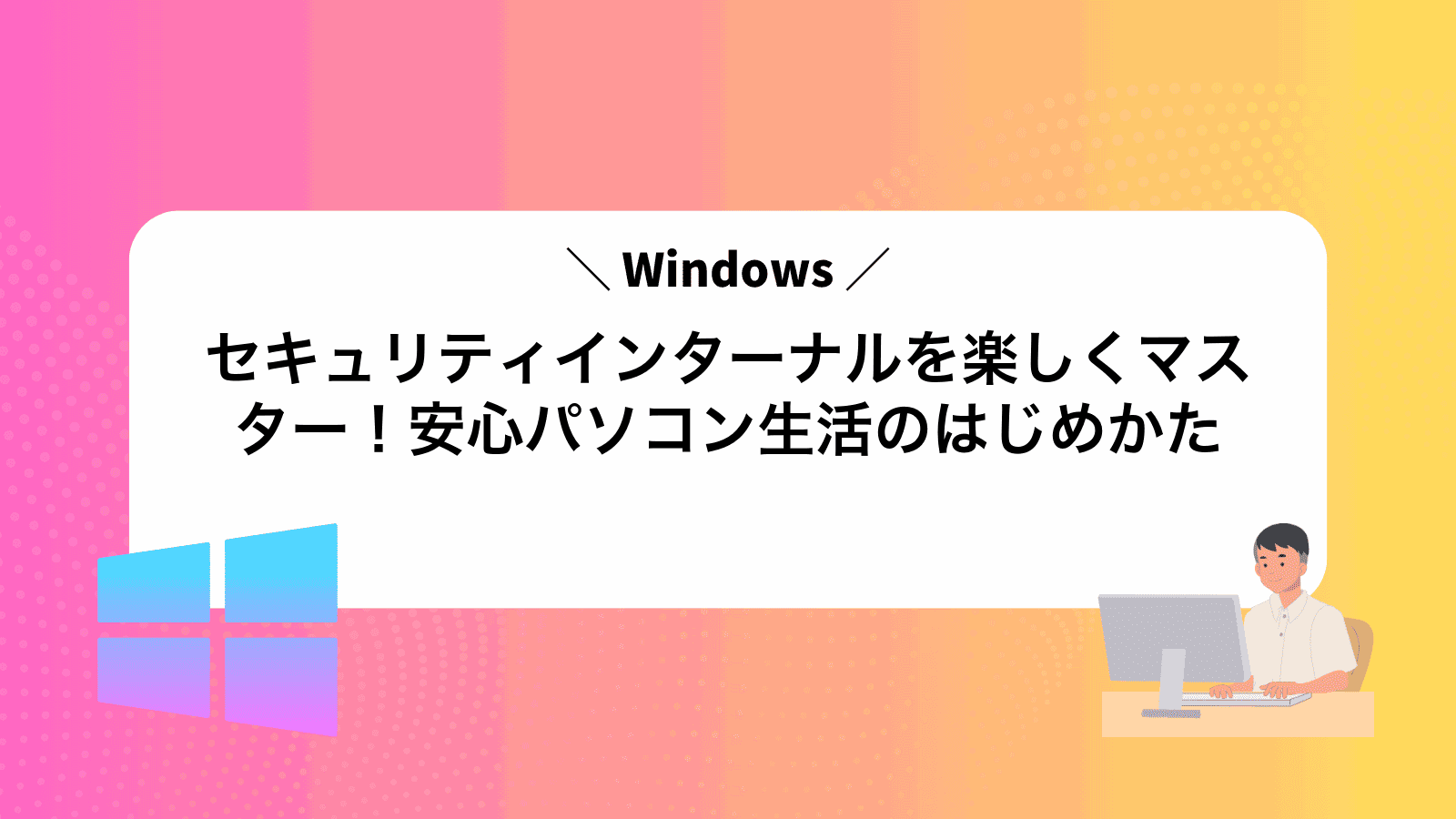 Windowsセキュリティインターナルを楽しくマスター！安心パソコン生活のはじめかた