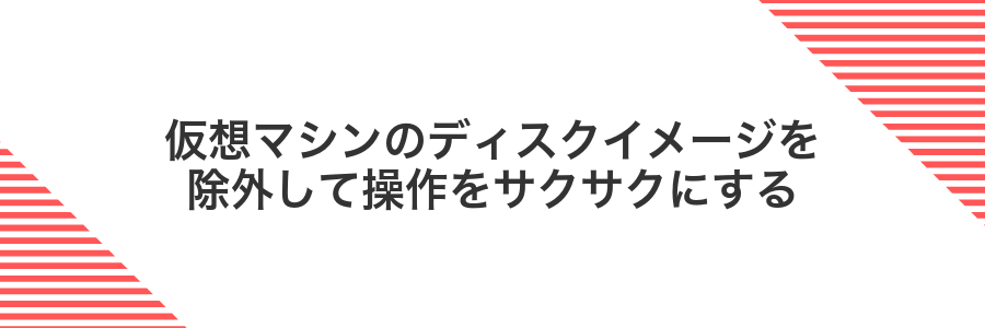 仮想マシンのディスクイメージを除外して操作をサクサクにする