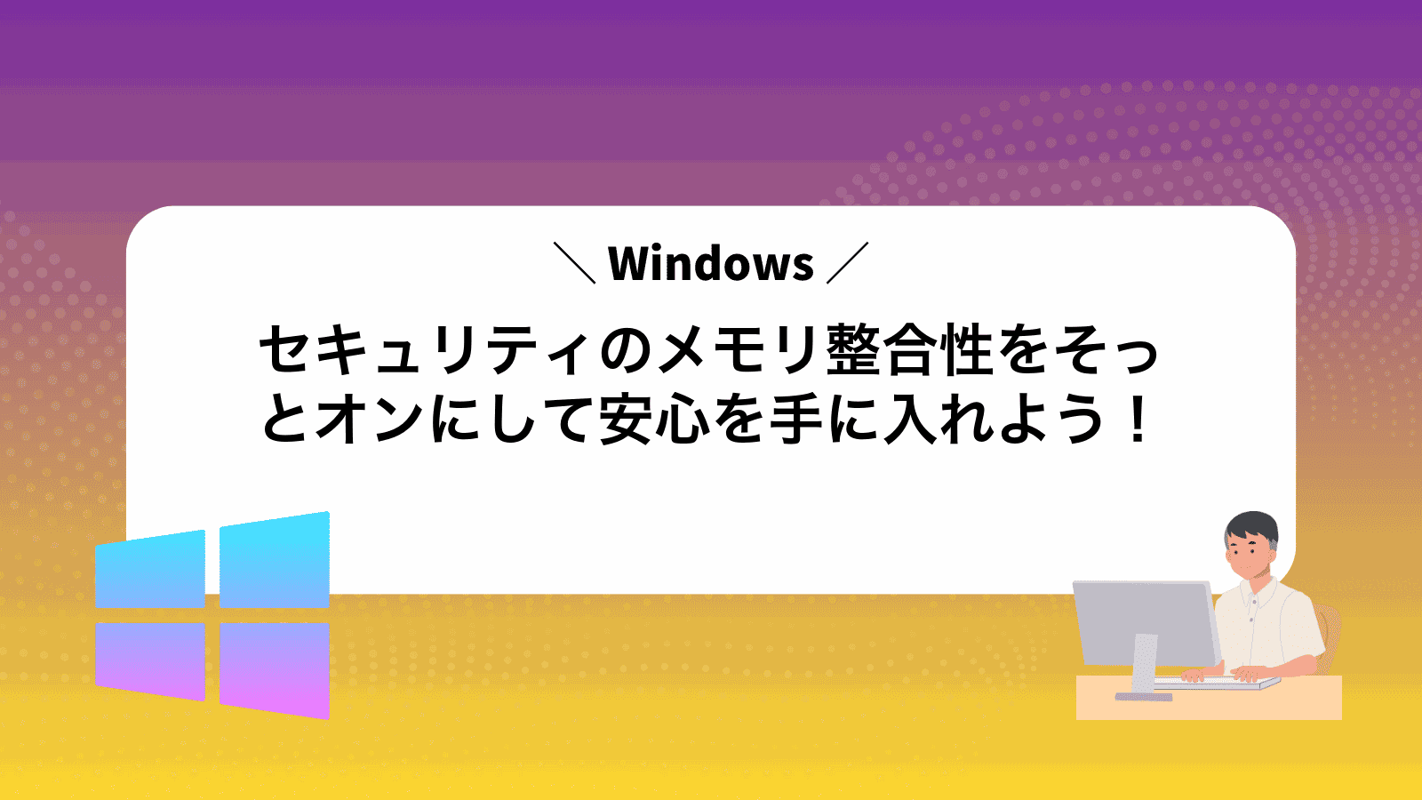 Windowsセキュリティのメモリ整合性をそっとオンにして安心を手に入れよう！