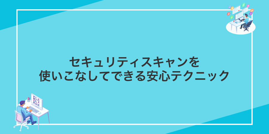 セキュリティスキャンを使いこなしてできる安心テクニック