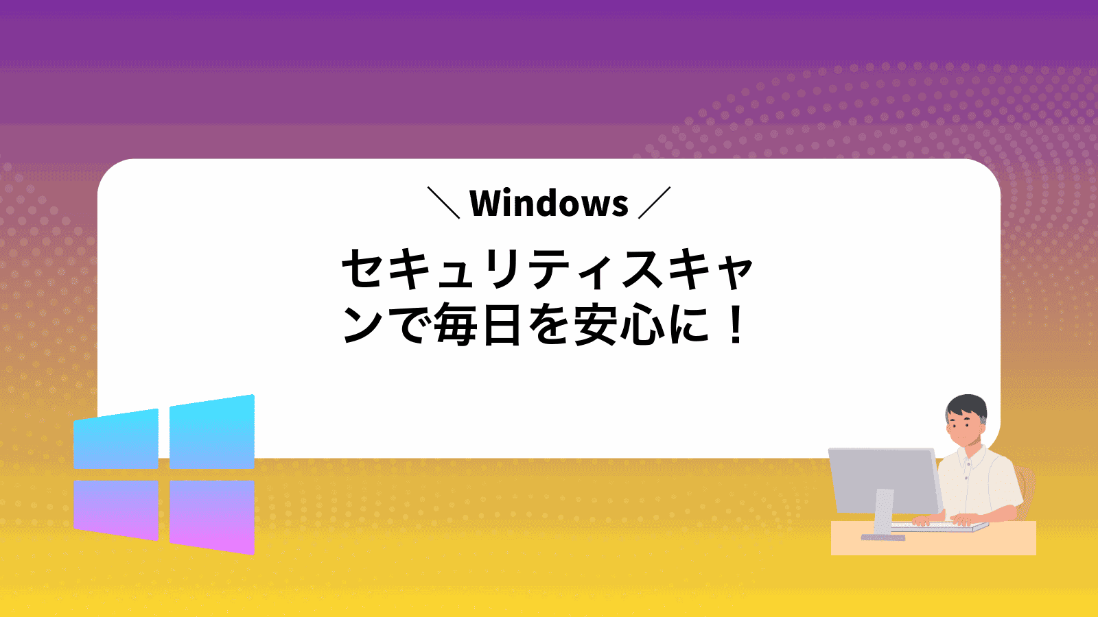 Windowsセキュリティスキャンで毎日を安心に！