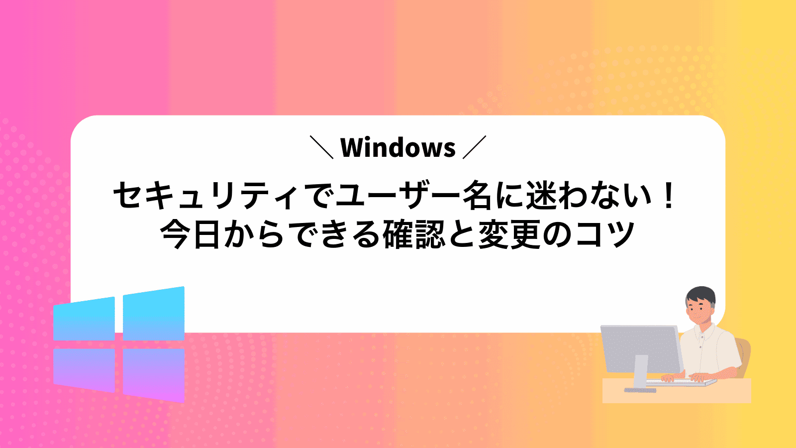 Windowsセキュリティでユーザー名に迷わない！今日からできる確認と変更のコツ